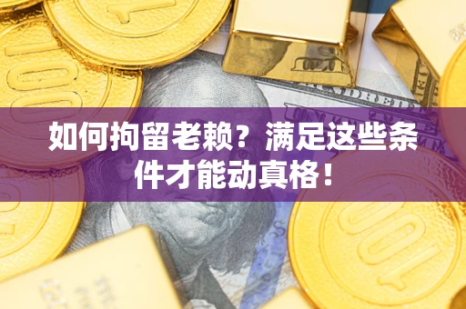 北京如何拘留老赖?满足这些条件才能动真格! 北京如何拘留老赖?满足这些条件才能动真格!